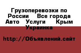 Грузоперевозки по России  - Все города Авто » Услуги   . Крым,Украинка